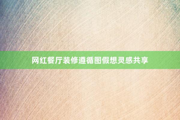 网红餐厅装修遵循图假想灵感共享