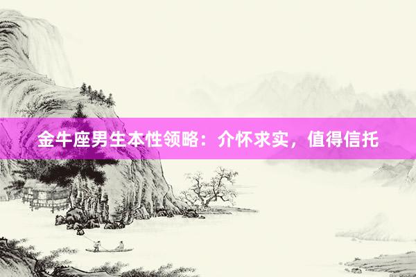 金牛座男生本性领略：介怀求实，值得信托
