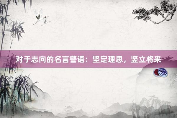 对于志向的名言警语：坚定理思，竖立将来