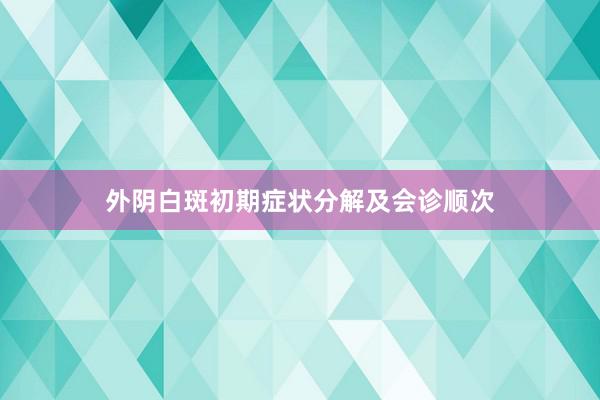 外阴白斑初期症状分解及会诊顺次