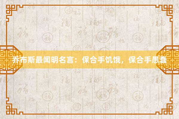 乔布斯最闻明名言：保合手饥饿，保合手愚蠢