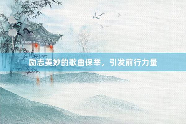 励志美妙的歌曲保举，引发前行力量