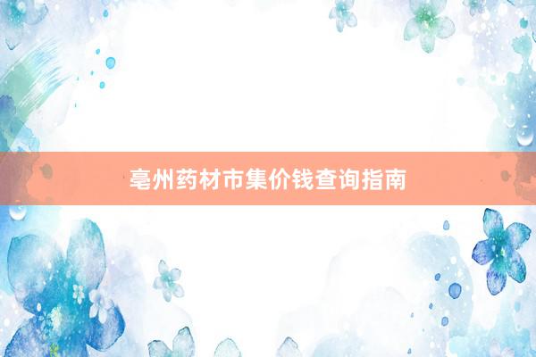 亳州药材市集价钱查询指南