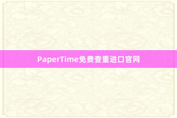PaperTime免费查重进口官网
