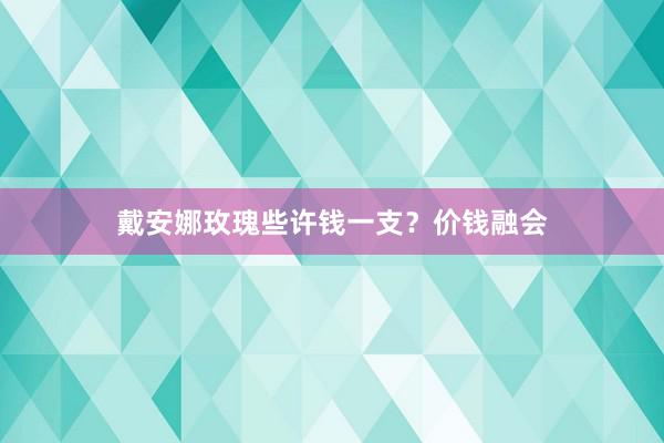 戴安娜玫瑰些许钱一支？价钱融会