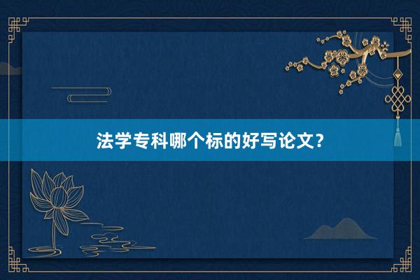 法学专科哪个标的好写论文?