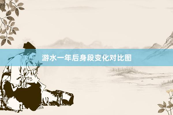 游水一年后身段变化对比图